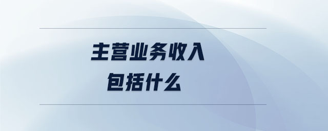 主營(yíng)業(yè)務(wù)收入包括什么