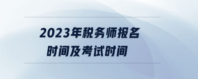 2023年稅務(wù)師報(bào)名時(shí)間及考試時(shí)間