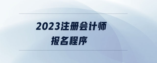 2023注冊會計(jì)師報(bào)名程序