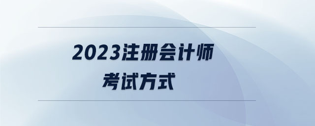 2023注冊(cè)會(huì)計(jì)師考試方式