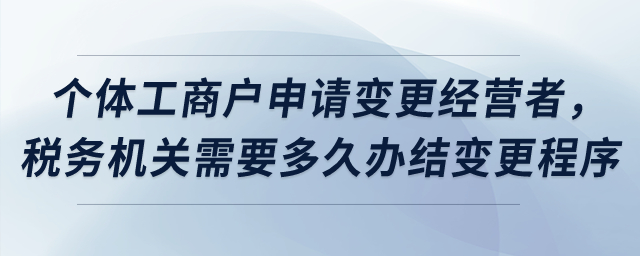 個(gè)體工商戶申請變更經(jīng)營者，稅務(wù)機(jī)關(guān)需要多久辦結(jié)變更程序,？