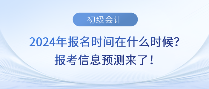 2024年初級(jí)會(huì)計(jì)報(bào)名時(shí)間在什么時(shí)候,？報(bào)考信息預(yù)測(cè)來(lái)了,！