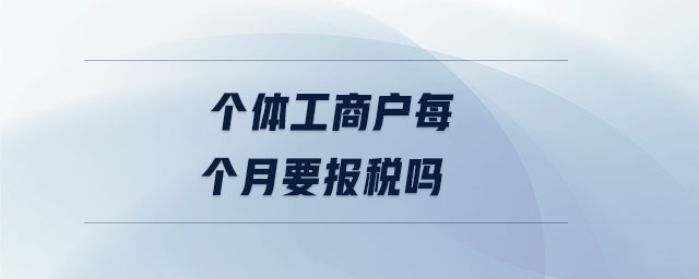 個體工商戶每個月要報稅嗎