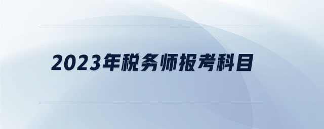 2023年稅務(wù)師報(bào)考科目