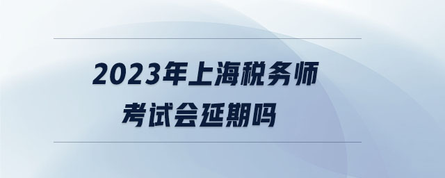 2023年上海稅務(wù)師考試會延期嗎