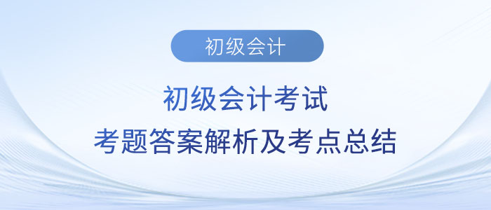 2023年初級會計考試考題答案解析及考點總結（考生回憶版）