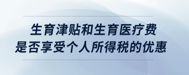 生育津貼和生育醫(yī)療費是否享受個人所得稅的優(yōu)惠,？