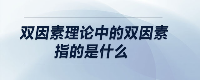 雙因素理論中的雙因素指的是什么