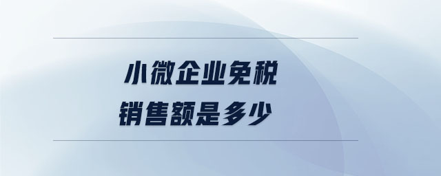 小微企業(yè)免稅銷售額是多少