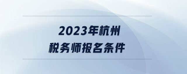 2023年杭州稅務師報名條件