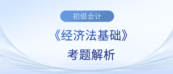 2023年初級會計《經(jīng)濟法基礎(chǔ)》考題解析5.13第一批次_考生回憶版