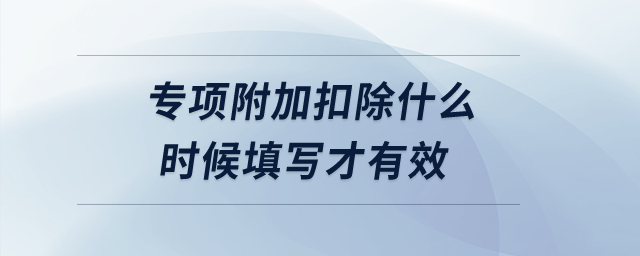 專項(xiàng)附加扣除什么時(shí)候填寫才有效,？