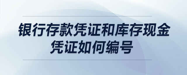 銀行存款憑證和庫存現(xiàn)金憑證如何編號,？