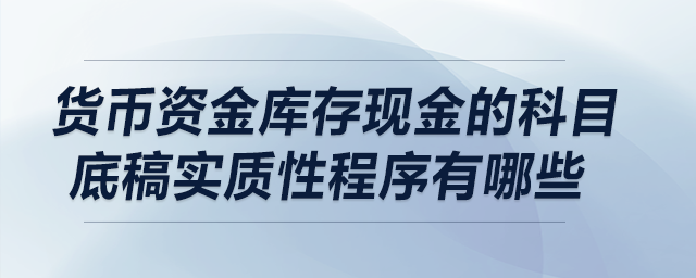 貨幣資金庫存現(xiàn)金的科目底稿實(shí)質(zhì)性程序有哪些,？