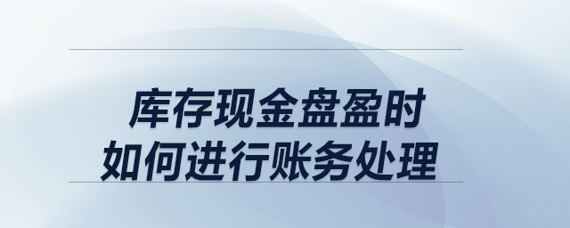 庫存現(xiàn)金盤盈時(shí),，如何進(jìn)行賬務(wù)處理,？