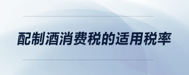 配制酒消費(fèi)稅的適用稅率