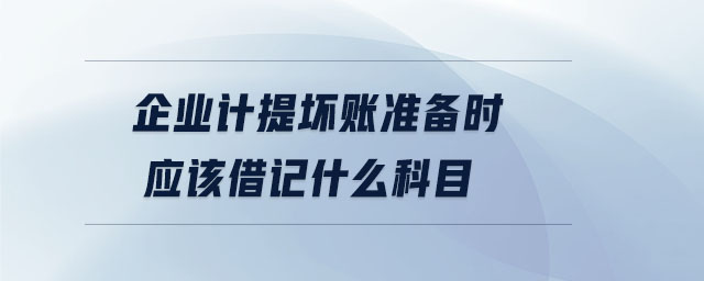 企業(yè)計提壞賬準備時應(yīng)該借記什么科目