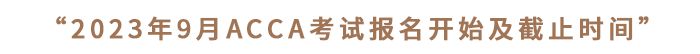 “2023年9月ACCA考試報(bào)名開(kāi)始及截止時(shí)間”