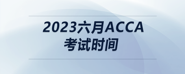 2023六月acca考試時(shí)間