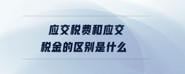 應交稅費和應交稅金的區(qū)別是什么