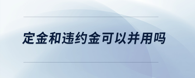 定金和違約金可以并用嗎？