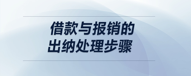 借款與報(bào)銷的出納處理步驟