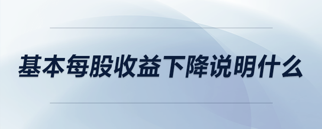 基本每股收益下降說(shuō)明什么