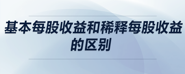 基本每股收益和稀釋每股收益的區(qū)別