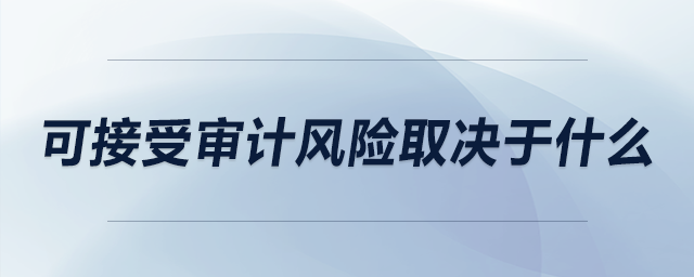 可接受審計風(fēng)險取決于什么