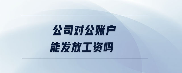 公司對(duì)公賬戶能發(fā)放工資嗎