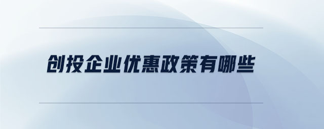 創(chuàng)投企業(yè)優(yōu)惠政策有哪些