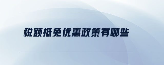 稅額抵免優(yōu)惠政策有哪些