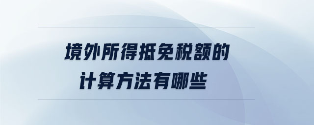 境外所得抵免稅額的計算方法有哪些