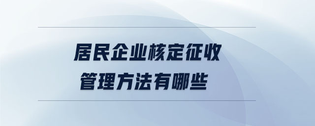 居民企業(yè)核定征收管理方法有哪些