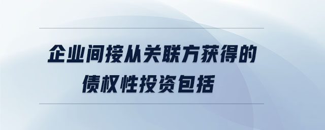 企業(yè)間接從關聯方獲得的債權性投資包括