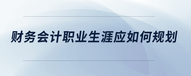 財務會計職業(yè)生涯應如何規(guī)劃,？