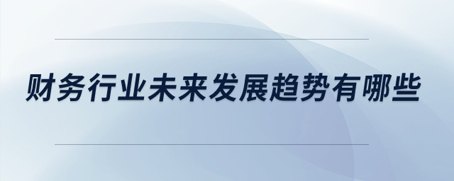 財(cái)務(wù)行業(yè)未來發(fā)展趨勢有哪些,？