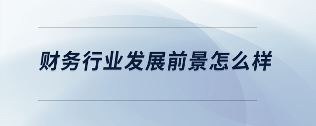 財務行業(yè)發(fā)展前景怎么樣？