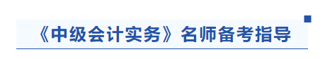 中級會計實務名師備考指導
