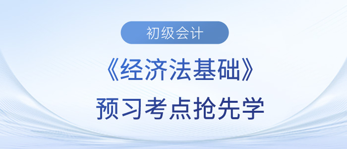 2024年初級(jí)會(huì)計(jì)《經(jīng)濟(jì)法基礎(chǔ)》預(yù)習(xí)考點(diǎn)匯總