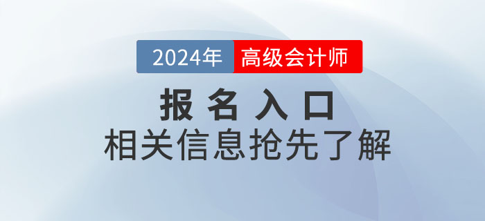 2024年高級(jí)會(huì)計(jì)師考試報(bào)名入口何時(shí)開通,？搶先了解,！