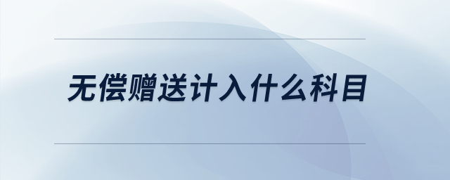 無(wú)償贈(zèng)送計(jì)入什么科目？