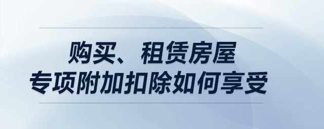 購買、租賃房屋專項(xiàng)附加扣除如何享受,？