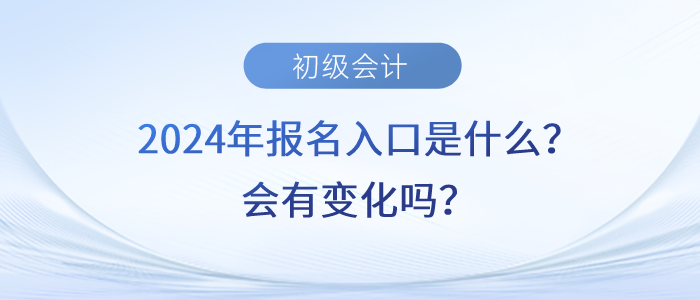 2024年初級會計職稱報名入口是什么,？會有變化嗎,？