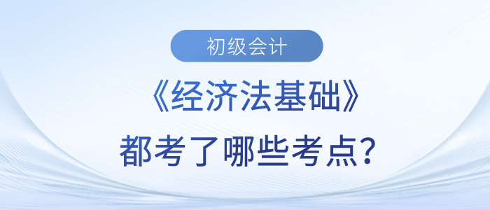 初級會計《經(jīng)濟法基礎(chǔ)》5月14日下午考了什么,？黃潔洵老師幫你梳理！