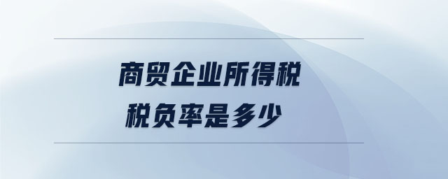 商貿企業(yè)所得稅稅負率是多少