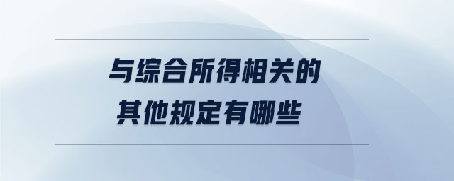 與綜合所得相關(guān)的其他規(guī)定有哪些