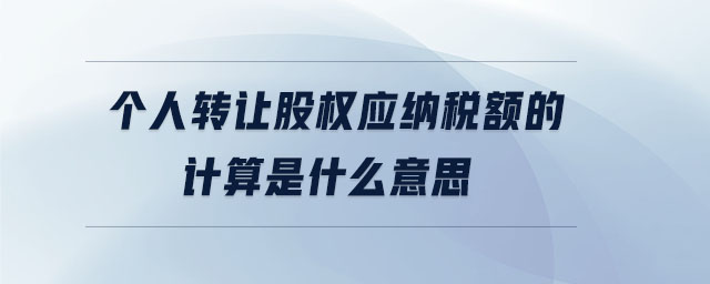 個人轉讓股權應納稅額的計算是什么意思