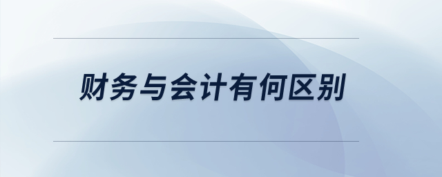 財務(wù)與會計有何區(qū)別,？