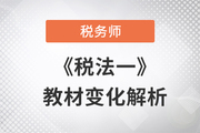 2023年稅務(wù)師《稅法一》教材變化解析